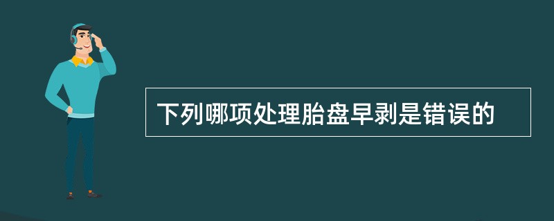 下列哪项处理胎盘早剥是错误的