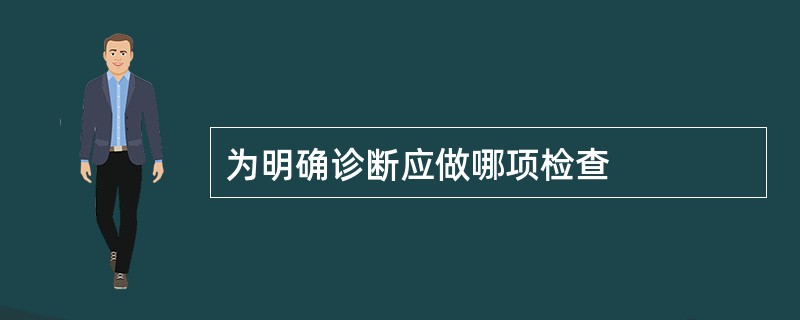 为明确诊断应做哪项检查