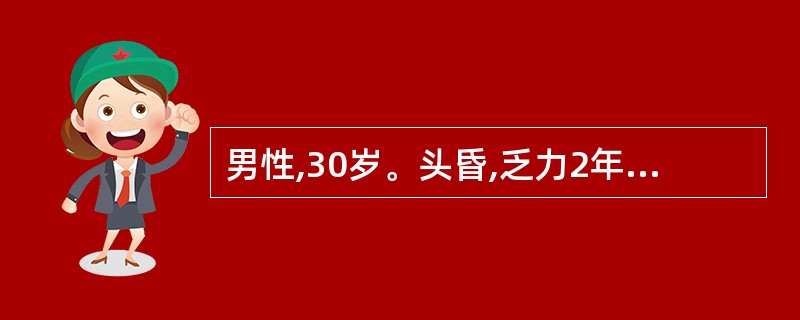 男性,30岁。头昏,乏力2年,血压160£¯l00mmHg(21.3£¯13.3