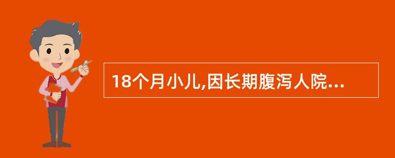 18个月小儿,因长期腹泻人院。查体:患儿面色苍白,表情呆滞,皮肤散在出血点,经化