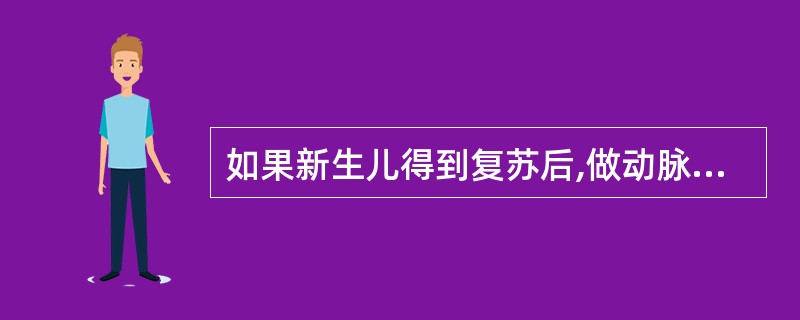 如果新生儿得到复苏后,做动脉血气,pH为7.35,PaO2为8kPa(60mmH