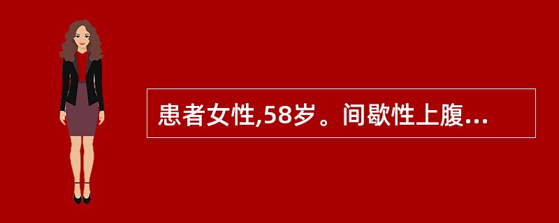 患者女性,58岁。间歇性上腹部疼痛2年,伴腹胀,3个月来症状加重,厌食明显,体重