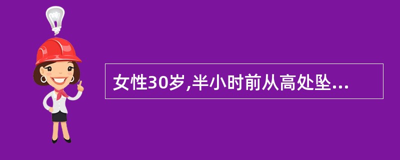 女性30岁,半小时前从高处坠下,右股骨下端肿痛,腹部疼痛,查体:神智淡漠,股骨下