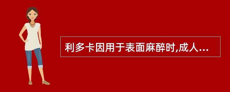 利多卡因用于表面麻醉时,成人一次限量为.