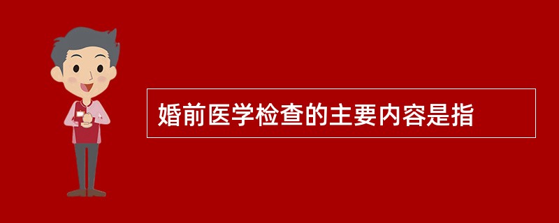 婚前医学检查的主要内容是指