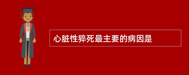 心脏性猝死最主要的病因是