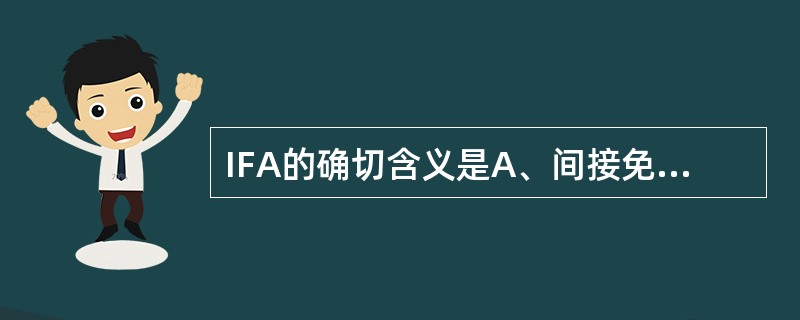 IFA的确切含义是A、间接免疫荧光试验B、试管凝集试验C、间接血凝试验D、微量凝