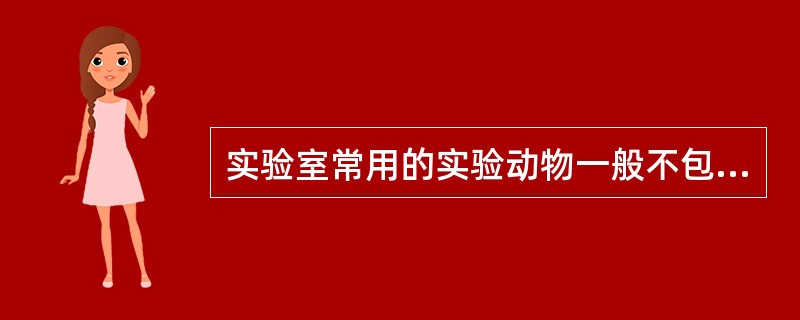 实验室常用的实验动物一般不包括A、小白鼠B、家兔C、猴D、大白鼠E、小牛