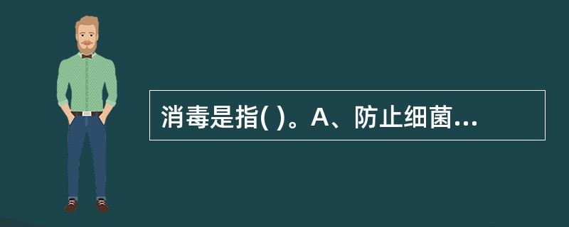 消毒是指( )。A、防止细菌进入人体的操作技术B、防止或抑制细菌生长繁殖的方法C