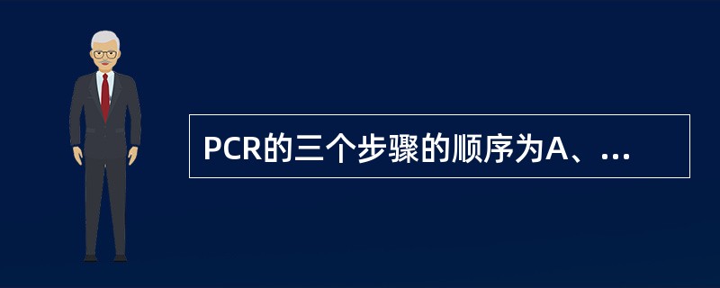 PCR的三个步骤的顺序为A、延伸、退火、变性B、退火、变性、延伸C、变性、延伸、