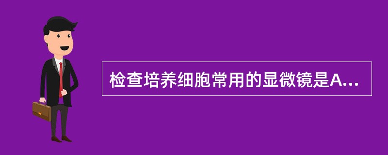 检查培养细胞常用的显微镜是A、电子显微镜B、荧光显微镜C、暗视野显微镜D、倒置显