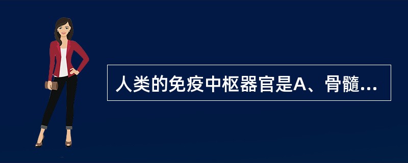 人类的免疫中枢器官是A、骨髓B、脾C、淋巴结D、法氏囊E、前列腺