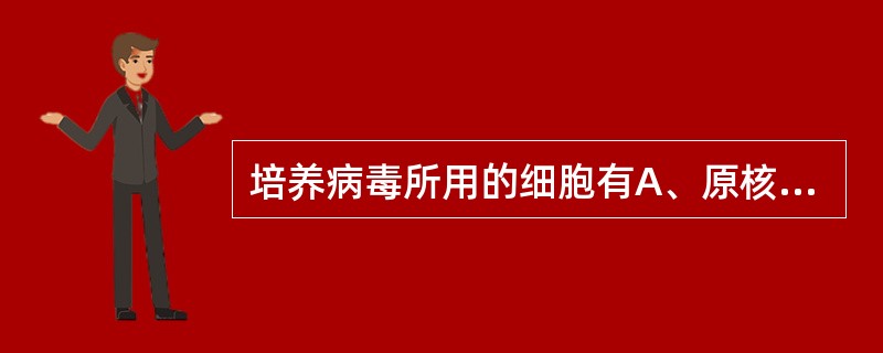 培养病毒所用的细胞有A、原核细胞,原代细胞,传代细胞等B、原核细胞,传代细胞,双