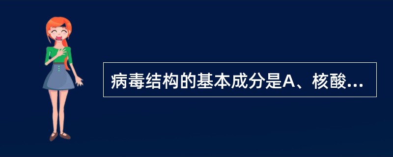 病毒结构的基本成分是A、核酸和包膜B、蛋白质和核酸C、壳膜和核酸D、包膜和壳膜E