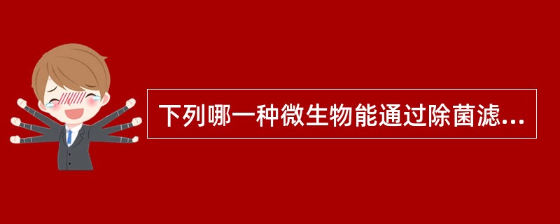 下列哪一种微生物能通过除菌滤器A、病毒B、放线菌C、立克次体D、螺旋体E、真菌