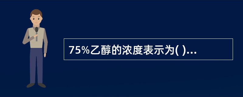 75%乙醇的浓度表示为( )。A、75%(ml£¯ml)B、75%(g£¯ml)