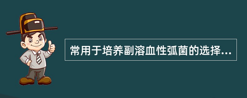 常用于培养副溶血性弧菌的选择性培养基是A、SS培养基B、巧克力琼脂培养基C、葡萄