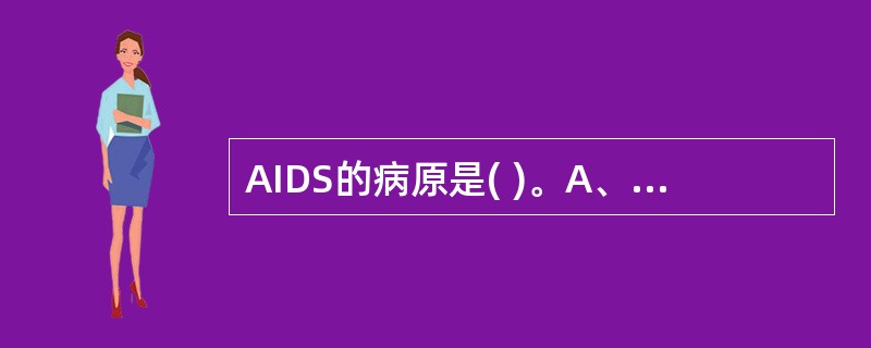 AIDS的病原是( )。A、人类嗜T细胞病毒Ⅰ型B、人类嗜T细胞病毒Ⅱ型C、人白
