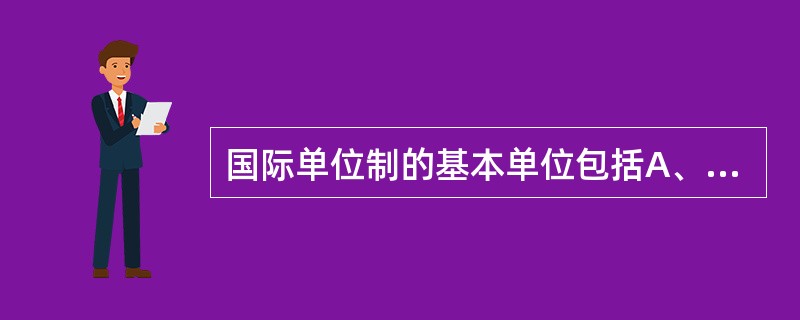 国际单位制的基本单位包括A、长度、体积、质量、时间和热力学温度等B、长度、体积、