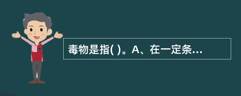 毒物是指( )。A、在一定条件下,以较小剂量进入机体就能干扰正常的生化过程或生理