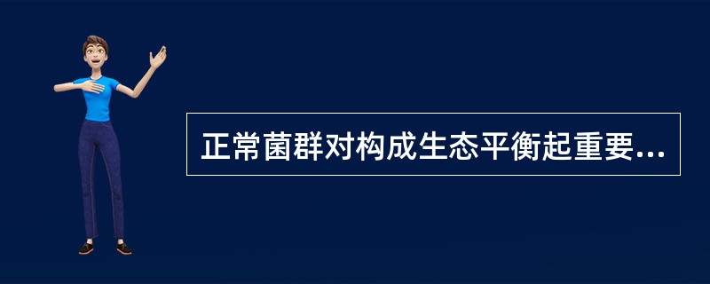 正常菌群对构成生态平衡起重要作用,下面描述其生理学意义中的哪项是错误的A、生物拮
