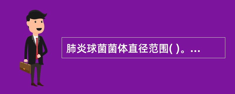 肺炎球菌菌体直径范围( )。A、0.2~1.0μmB、0.5~1.0μmC、0.