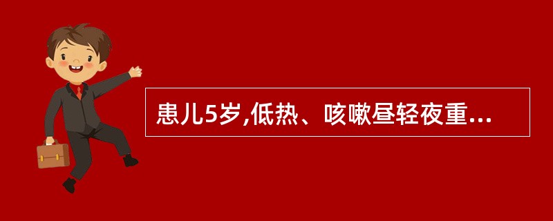 患儿5岁,低热、咳嗽昼轻夜重,而且呈阵发性痉挛性咳嗽,偶有特殊的“鸡鸣”样吼声。