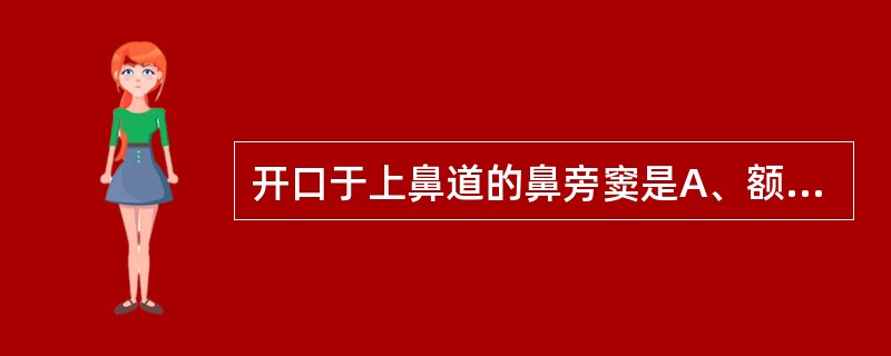 开口于上鼻道的鼻旁窦是A、额窦B、上颌窦C、筛窦后组D、筛窦前组E、筛窦中组 -