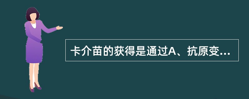 卡介苗的获得是通过A、抗原变异B、毒力变异C、耐药性变异D、结构变异E、基因变异