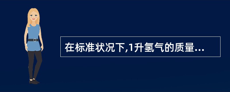 在标准状况下,1升氢气的质量最接近于下列哪一个值A、0.01gB、0.1gC、1