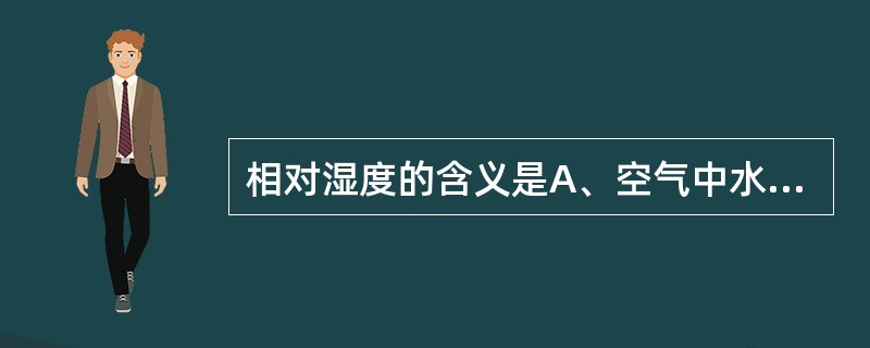 相对湿度的含义是A、空气中水蒸气体积占空气体积的百分数B、空气中水蒸气分压占大气