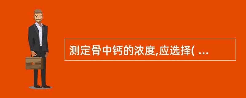 测定骨中钙的浓度,应选择( )。A、火焰原子吸收光谱法B、气相色谱法C、X射线衍