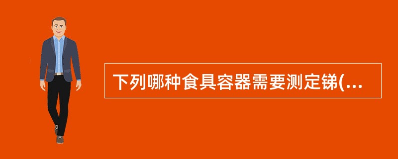 下列哪种食具容器需要测定锑( )。A、铝制食具容器B、搪瓷制食具容器C、不锈钢制