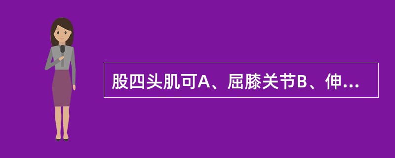 股四头肌可A、屈膝关节B、伸膝关节C、膝关节旋内D、膝关节旋外E、限制伸膝关节