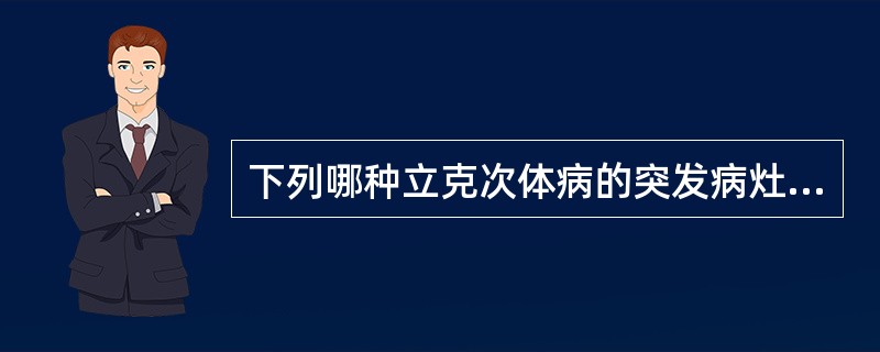 下列哪种立克次体病的突发病灶是比较典型的A、流行性斑疹伤寒B、地方性斑疹伤寒C、