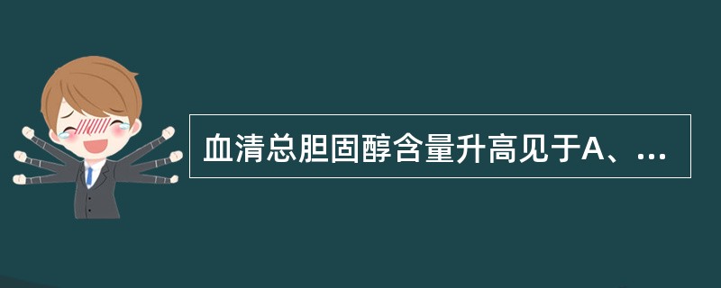 血清总胆固醇含量升高见于A、肺结核B、严重肝病C、重度贫血D、甲状腺功能亢进E、