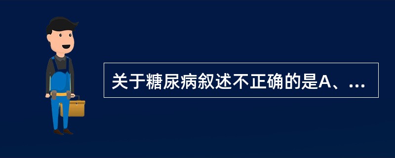 关于糖尿病叙述不正确的是A、2型糖尿病肥胖者居多B、单纯空腹血糖正常即可排除糖尿