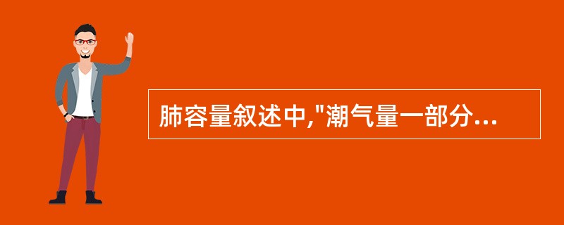 肺容量叙述中,"潮气量一部分气体并不进入肺泡,只存在于呼吸道解剖无效腔内"属于
