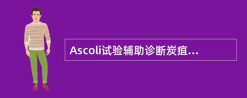 Ascoli试验辅助诊断炭疽芽孢杆菌感染,诊断血清针对的抗原是A、菌体多糖抗原B