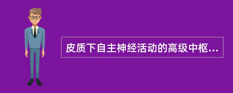 皮质下自主神经活动的高级中枢是A、小脑B、大脑C、中脑D、下丘脑E、背侧丘脑 -