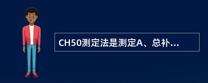 CH50测定法是测定A、总补体含量B、总补体活性C、C3活性D、C2活性E、C4