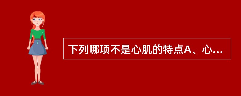 下列哪项不是心肌的特点A、心室肌肥厚B、心房肌薄C、右室肌最厚D、左室肌最厚E、