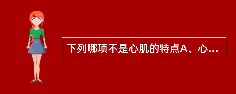 下列哪项不是心肌的特点A、心室肌肥厚B、心房肌薄C、右室肌最厚D、左室肌最厚E、