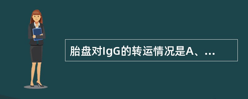 胎盘对IgG的转运情况是A、不转运B、限制性被动运输C、被动运输D、跨细胞膜主动