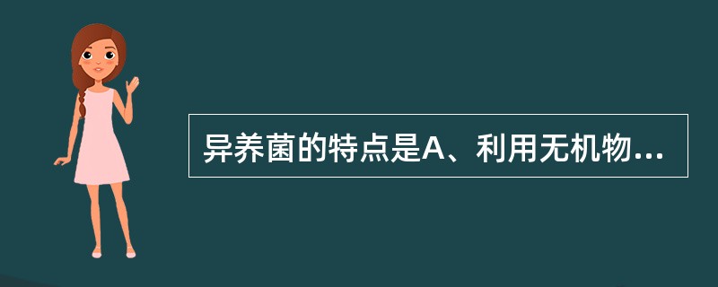 异养菌的特点是A、利用无机物为碳源B、利用无机物为氮源C、经无机物氧化获能D、经