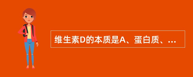 维生素D的本质是A、蛋白质、肽类B、固醇类激素C、脂肪酸衍生物D、氨基酸衍生物E