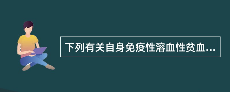 下列有关自身免疫性溶血性贫血的说法错误的是A、Coombs试验阳性B、红细胞寿命