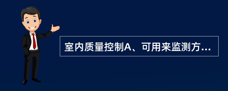 室内质量控制A、可用来监测方法或检测系统的准确性B、可评价检测结果的精密度C、可