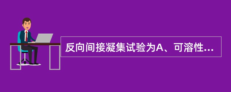 反向间接凝集试验为A、可溶性抗原与载体结合B、检测待测抗体C、出现凝集颗粒或凝集