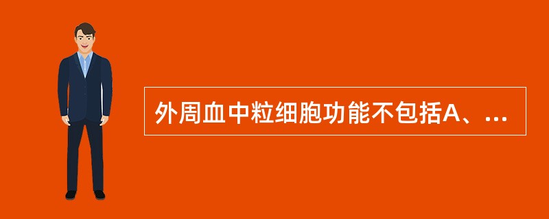 外周血中粒细胞功能不包括A、黏附功能B、趋化功能C、吞噬功能D、杀菌作用E、运输